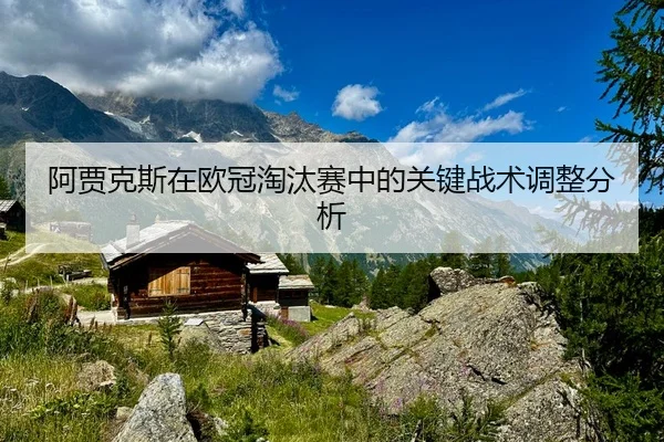 阿贾克斯在欧冠淘汰赛中的关键战术调整分析